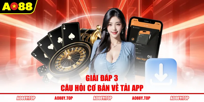 Giải đáp 3 câu hỏi cơ bản về tải app