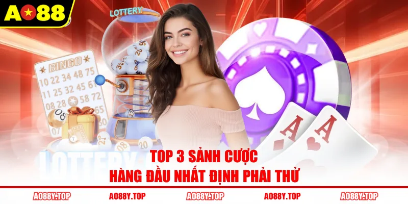 Top 3 sảnh cược hàng đầu nhất định phải thử